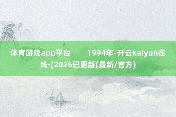 体育游戏app平台        1994年-开云kaiyun在线·(2026已更新(最新/官方)