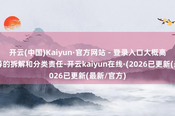 开云(中国)Kaiyun·官方网站 - 登录入口大概高效完成开导的拆解和分类责任-开云kaiyun在线·(2026已更新(最新/官方)