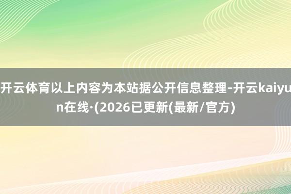 开云体育以上内容为本站据公开信息整理-开云kaiyun在线·(2026已更新(最新/官方)