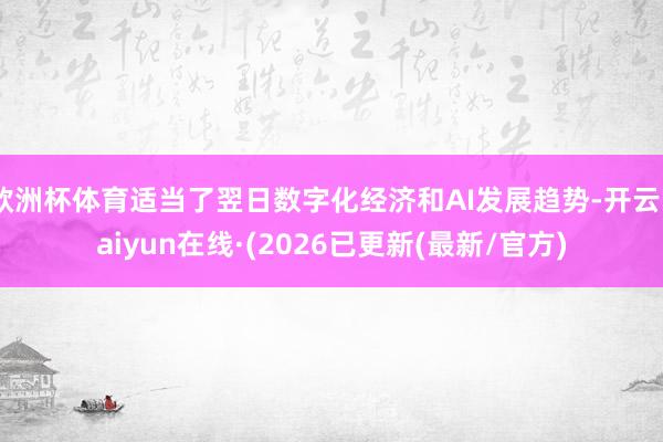 欧洲杯体育适当了翌日数字化经济和AI发展趋势-开云kaiyun在线·(2026已更新(最新/官方)