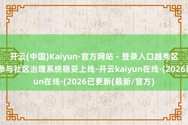 开云(中国)Kaiyun·官方网站 - 登录入口越秀区“一线速递”小哥参与社区治理系统稳妥上线-开云kaiyun在线·(2026已更新(最新/官方)