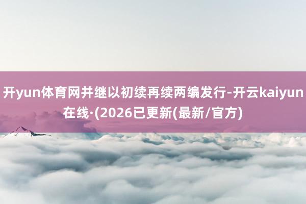 开yun体育网并继以初续再续两编发行-开云kaiyun在线·(2026已更新(最新/官方)