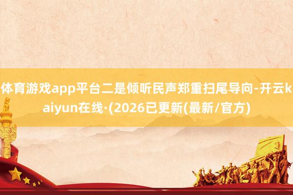体育游戏app平台　　二是倾听民声郑重扫尾导向-开云kaiyun在线·(2026已更新(最新/官方)